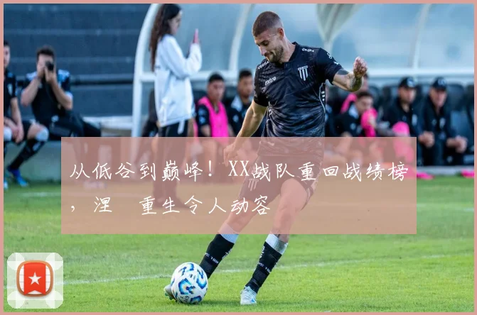 从低谷到巅峰！XX战队重回战绩榜，涅槃重生令人动容