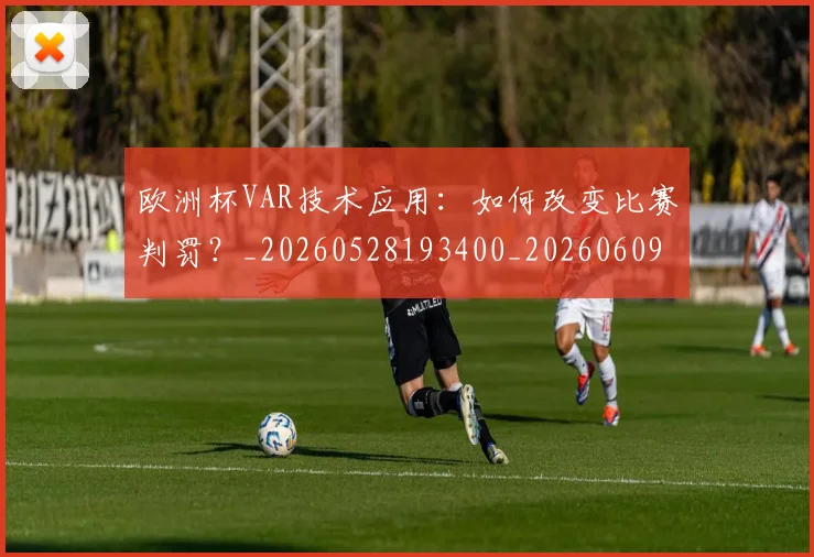 欧洲杯VAR技术应用：如何改变比赛判罚？_20260528193400_20260609231056