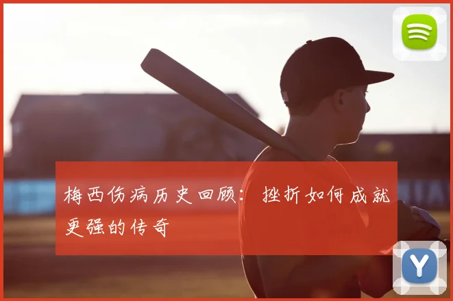 梅西伤病历史回顾：挫折如何成就更强的传奇
