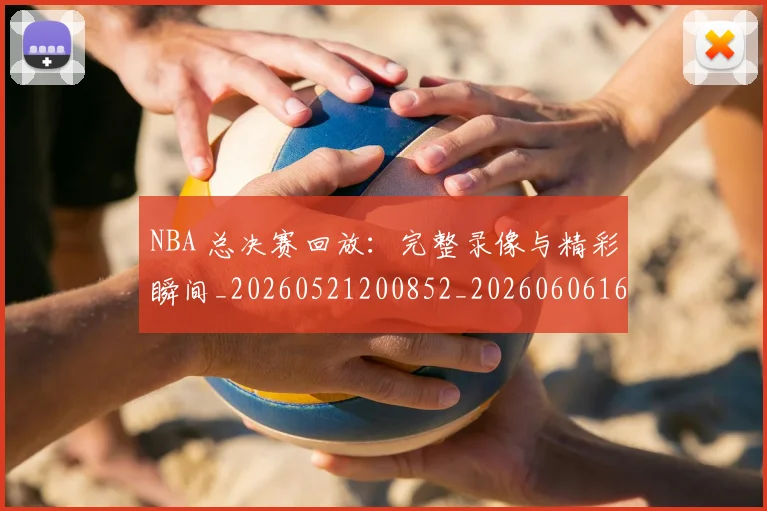 NBA 总决赛回放:完整录像与精彩瞬间_20260521200852_20260606165541