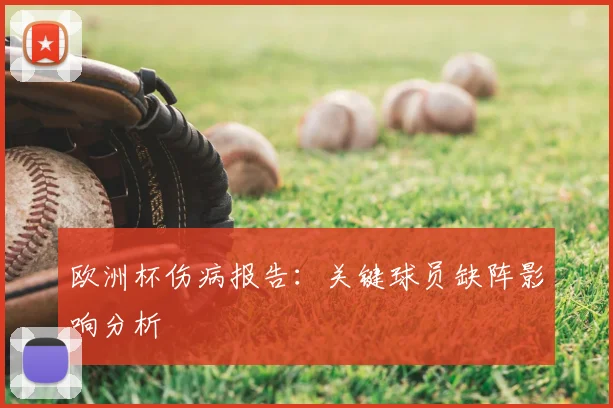 欧洲杯伤病报告:关键球员缺阵影响分析