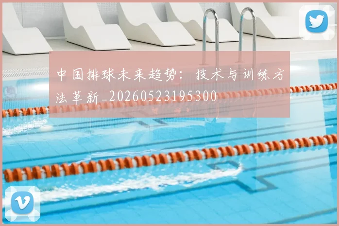 中国排球未来趋势:技术与训练方法革新_20260523195300