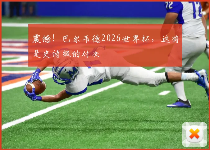 震撼!巴尔韦德2026世界杯,这将是史诗级的对决