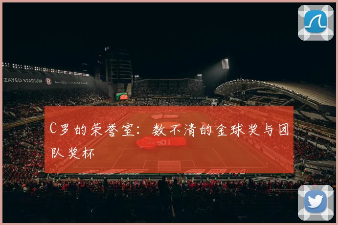C罗的荣誉室:数不清的金球奖与团队奖杯
