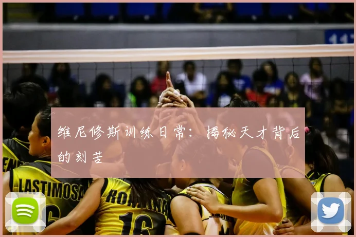 维尼修斯训练日常：揭秘天才背后的刻苦