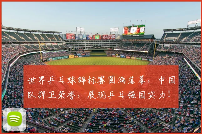 世界乒乓球锦标赛圆满落幕,中国队捍卫荣誉,展现乒乓强国实力!