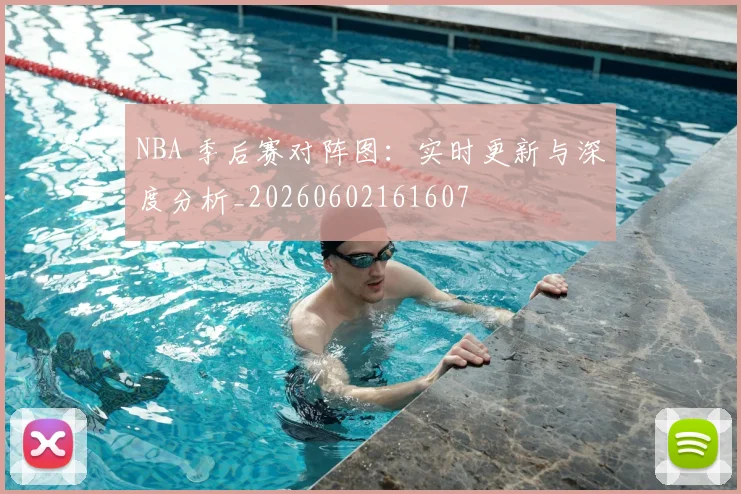 NBA 季后赛对阵图:实时更新与深度分析_20260602161607