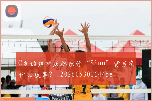 C罗的经典庆祝动作“Siuu”背后有什么故事?_20260530164458