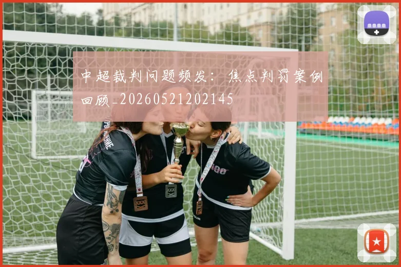 中超裁判问题频发：焦点判罚案例回顾_20260521202145