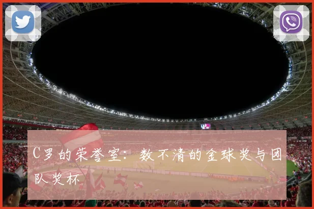 C罗的荣誉室:数不清的金球奖与团队奖杯