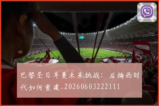 巴黎圣日耳曼未来挑战：后梅西时代如何重建_20260603222111